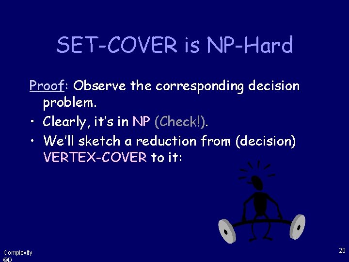 SET-COVER is NP-Hard Proof: Observe the corresponding decision problem. • Clearly, it’s in NP