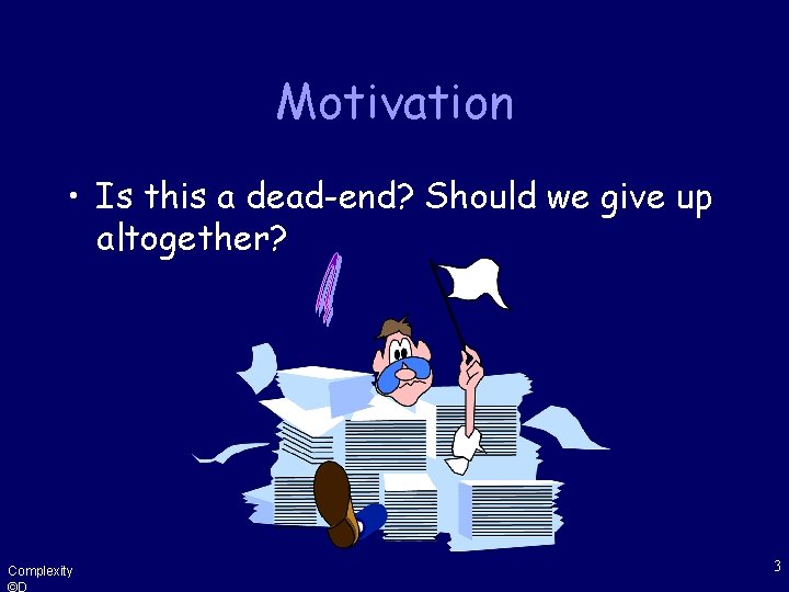 Motivation • Is this a dead-end? Should we give up altogether? Complexity ©D 3