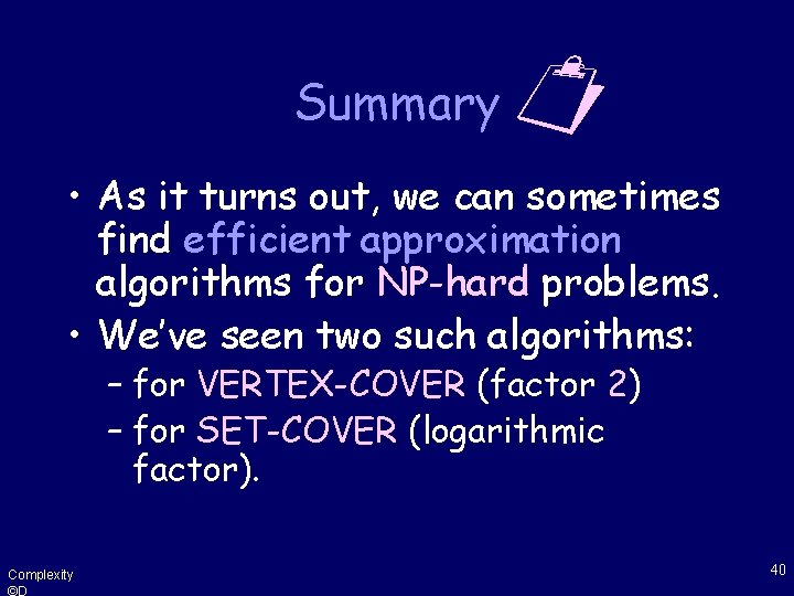 Summary • As it turns out, we can sometimes find efficient approximation algorithms for