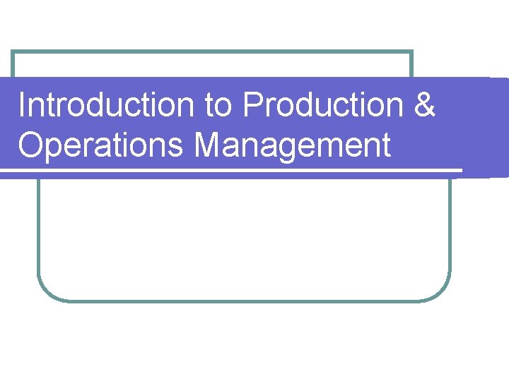 Introduction to Production & Operations Management Introduction to Production & Operations Management