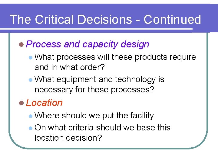 The Critical Decisions - Continued l Process and capacity design l What processes will