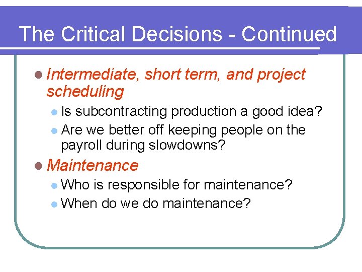 The Critical Decisions - Continued l Intermediate, scheduling short term, and project l Is