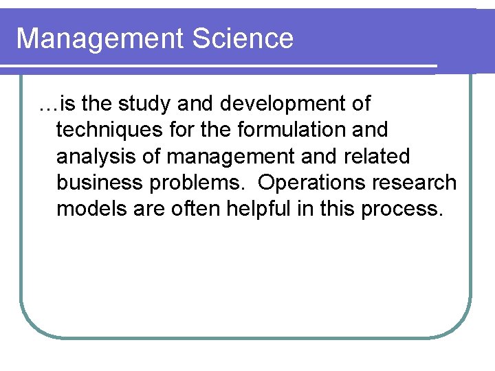 Management Science …is the study and development of techniques for the formulation and analysis