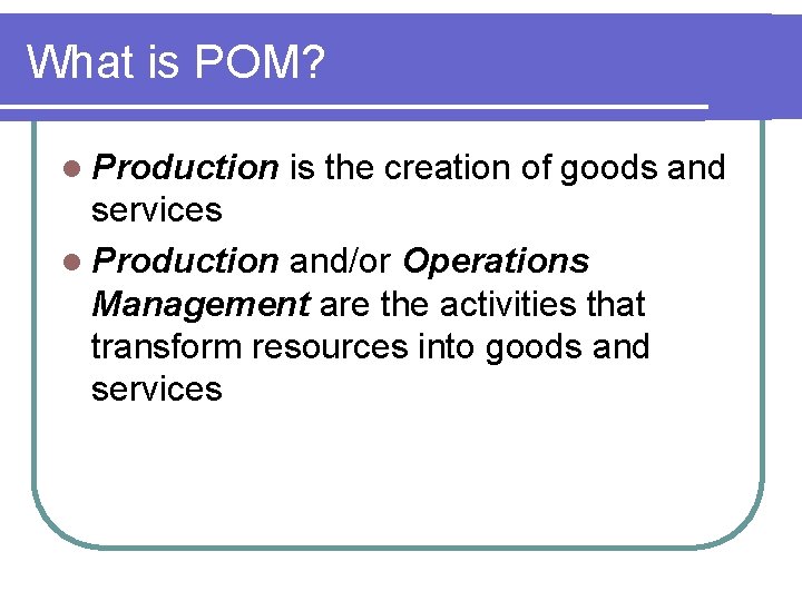 What is POM? l Production is the creation of goods and services l Production