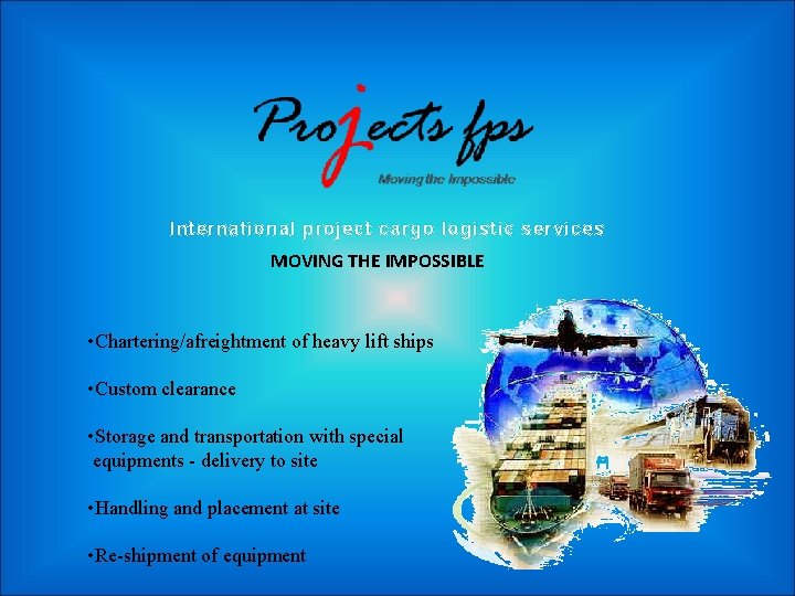 International project cargo logistic services MOVING THE IMPOSSIBLE • Chartering/afreightment of heavy lift ships