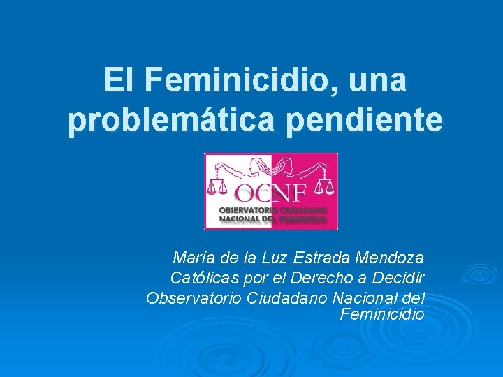 El Feminicidio, una problemática pendiente María de la Luz Estrada Mendoza Católicas por el