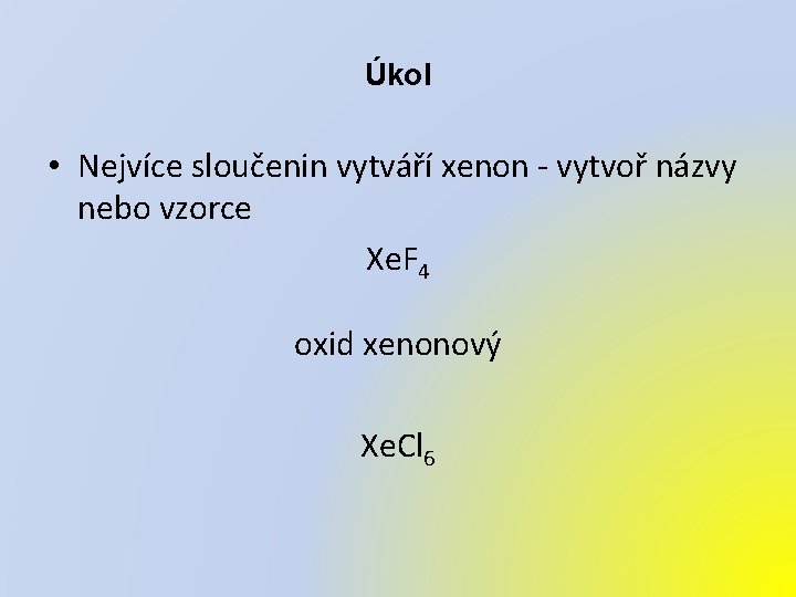 Úkol • Nejvíce sloučenin vytváří xenon - vytvoř názvy nebo vzorce Xe. F 4