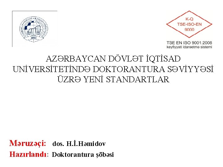 AZƏRBAYCAN DÖVLƏT İQTİSAD UNİVERSİTETİNDƏ DOKTORANTURA SƏVİYYƏSİ ÜZRƏ YENİ STANDARTLAR Məruzəçi: dos. H. İ. Həmidov