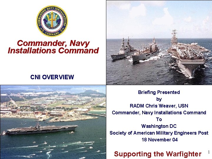 Commander, Navy Installations Command CNI OVERVIEW Briefing Presented by RADM Chris Weaver, USN Commander,