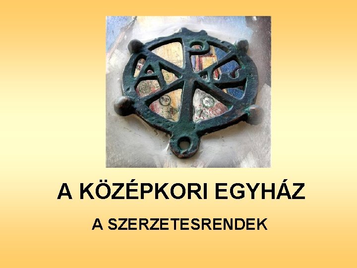 A KÖZÉPKORI EGYHÁZ A SZERZETESRENDEK 