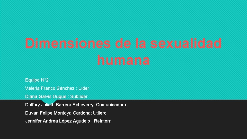 Dimensiones de la sexualidad humana Equipo N° 2 Valeria Franco Sánchez : Líder Diana