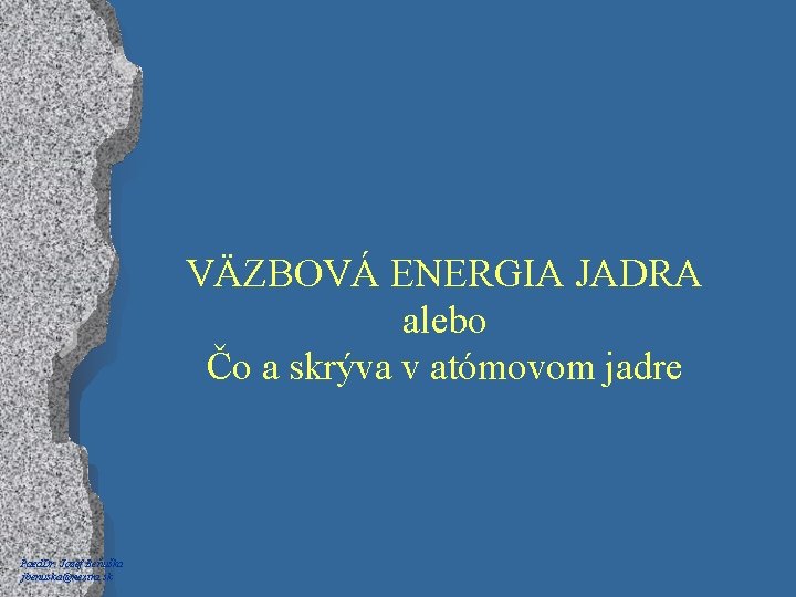 VÄZBOVÁ ENERGIA JADRA alebo Čo a skrýva v atómovom jadre Paed. Dr. Jozef Beňuška