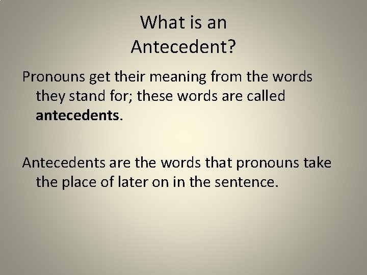 What is an Antecedent? Pronouns get their meaning from the words they stand for;