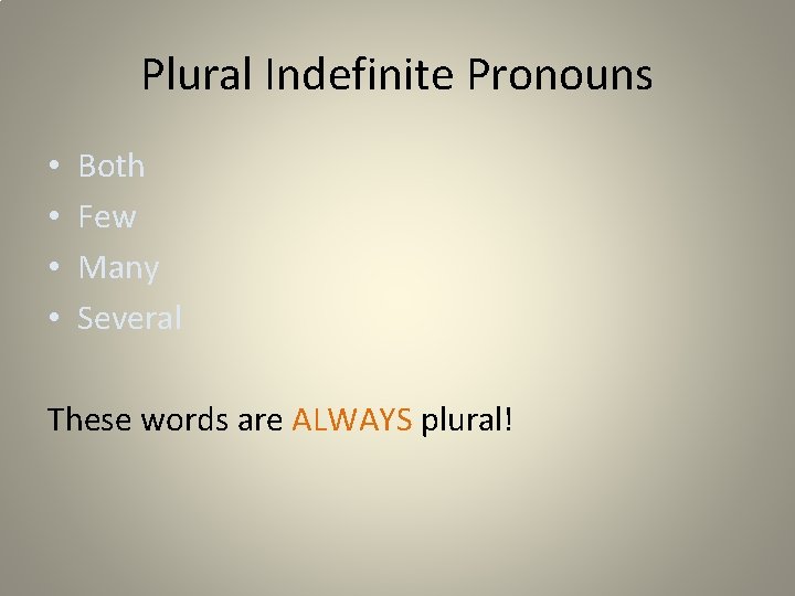 Plural Indefinite Pronouns • • Both Few Many Several These words are ALWAYS plural!