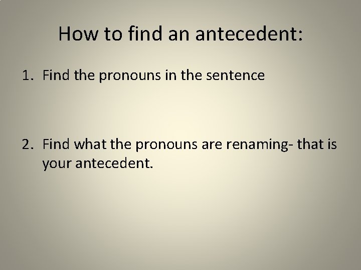 How to find an antecedent: 1. Find the pronouns in the sentence 2. Find