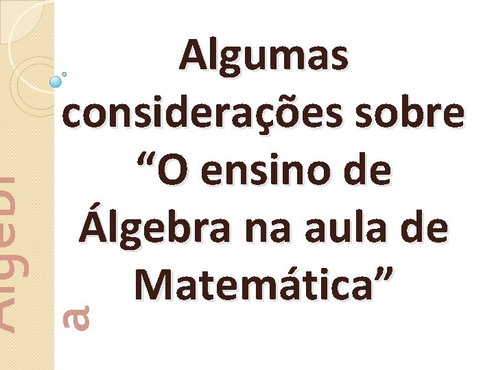 Álgebr a Algumas considerações sobre “O ensino de Álgebra na aula de Matemática” 