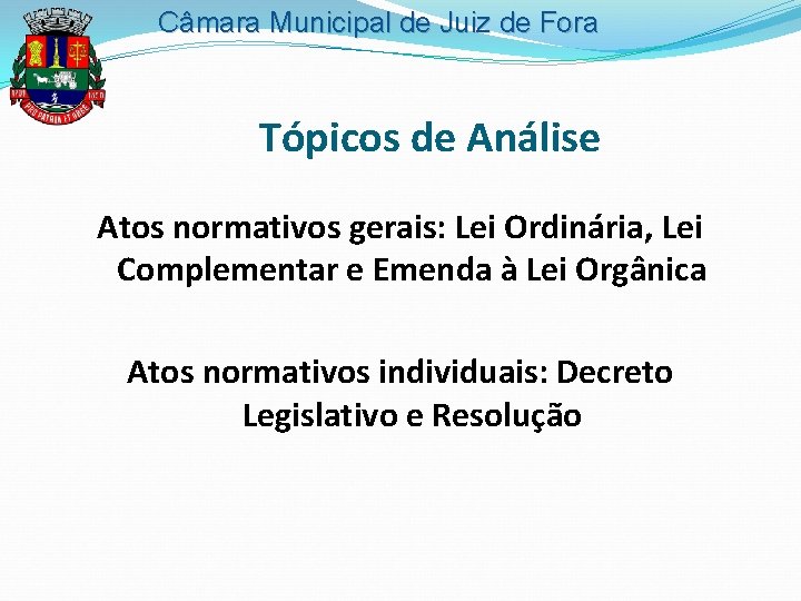 Câmara Municipal de Juiz de Fora Tópicos de Análise Atos normativos gerais: Lei Ordinária,