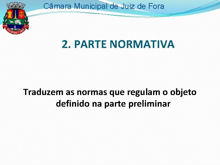 Câmara Municipal de Juiz de Fora 2. PARTE NORMATIVA Traduzem as normas que regulam