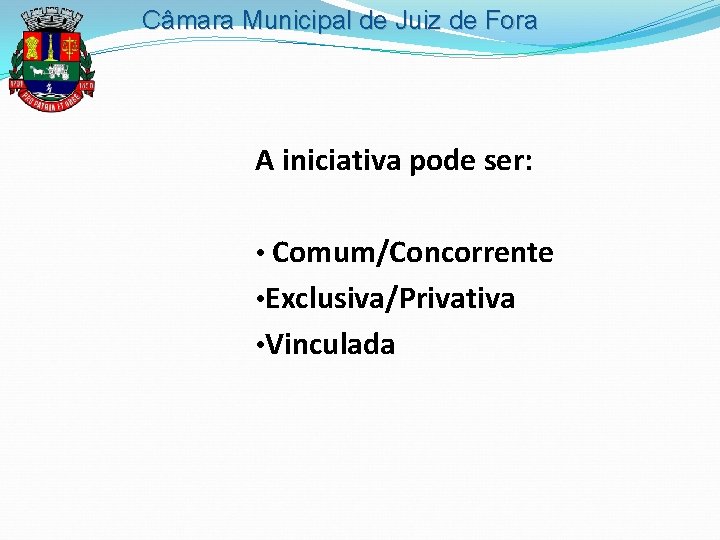 Câmara Municipal de Juiz de Fora A iniciativa pode ser: • Comum/Concorrente • Exclusiva/Privativa