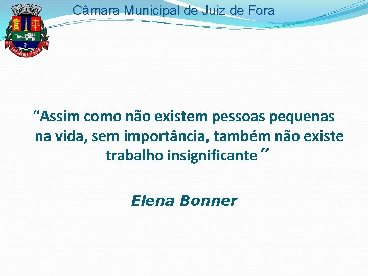 Câmara Municipal de Juiz de Fora “Assim como não existem pessoas pequenas na vida,