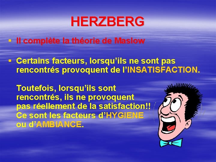 HERZBERG § Il complète la théorie de Maslow § Certains facteurs, lorsqu’ils ne sont