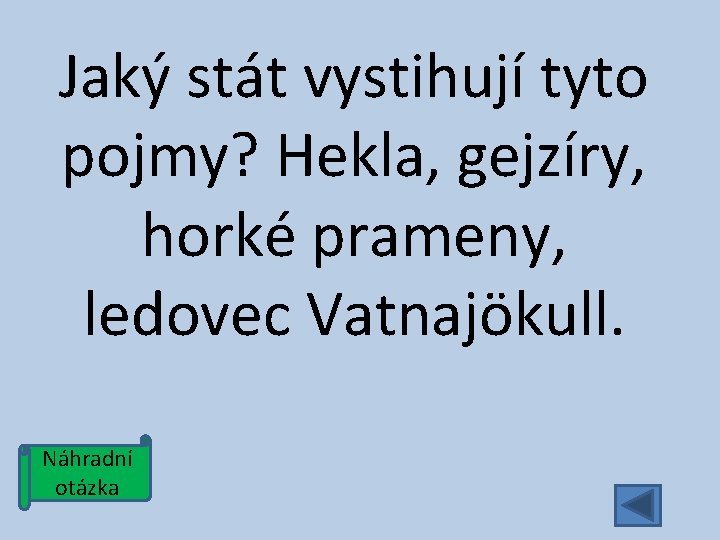 Jaký stát vystihují tyto pojmy? Hekla, gejzíry, horké prameny, ledovec Vatnajökull. Náhradní otázka 