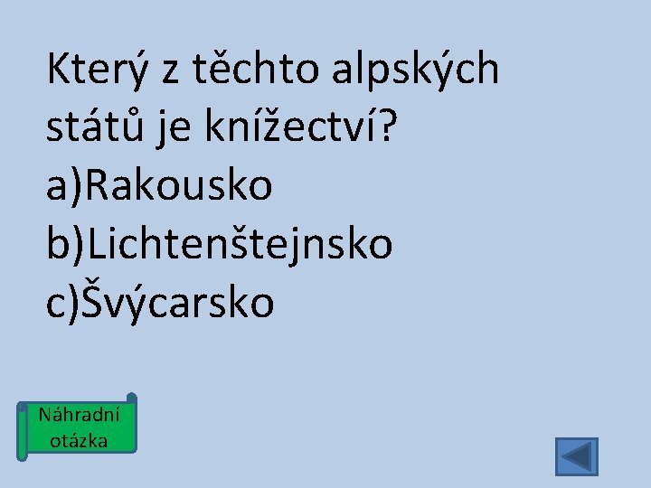 Který z těchto alpských států je knížectví? a)Rakousko b)Lichtenštejnsko c)Švýcarsko Náhradní otázka 