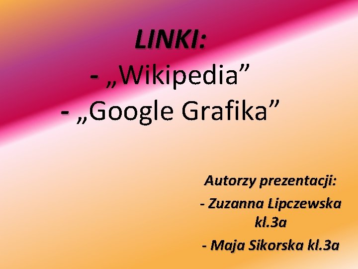 LINKI: - „Wikipedia” - „Google Grafika” Autorzy prezentacji: - Zuzanna Lipczewska kl. 3 a