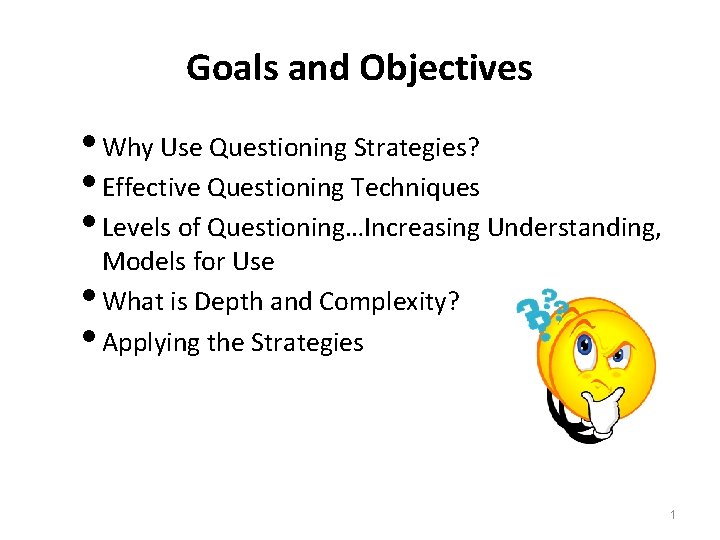 Goals and Objectives Why Use Questioning Strategies? Effective Questioning Techniques Levels of Questioning…Increasing Understanding,