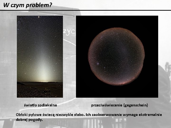 W czym problem? światło zodiakalne przeciwświecenie (gegenschein) Obłoki pyłowe świecą niezwykle słabo. Ich zaobserwowanie W czym problem? światło zodiakalne przeciwświecenie (gegenschein) Obłoki pyłowe świecą niezwykle słabo. Ich zaobserwowanie