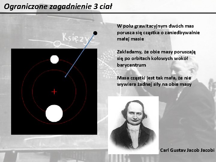 Ograniczone zagadnienie 3 ciał W polu grawitacyjnym dwóch mas porusza się cząstka o zaniedbywalnie Ograniczone zagadnienie 3 ciał W polu grawitacyjnym dwóch mas porusza się cząstka o zaniedbywalnie