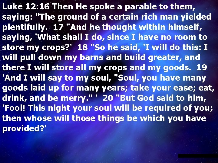 Luke 12: 16 Then He spoke a parable to them, saying: "The ground of