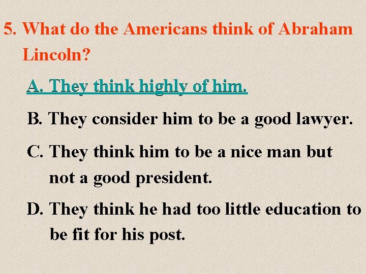 5. What do the Americans think of Abraham Lincoln? A. They think highly of