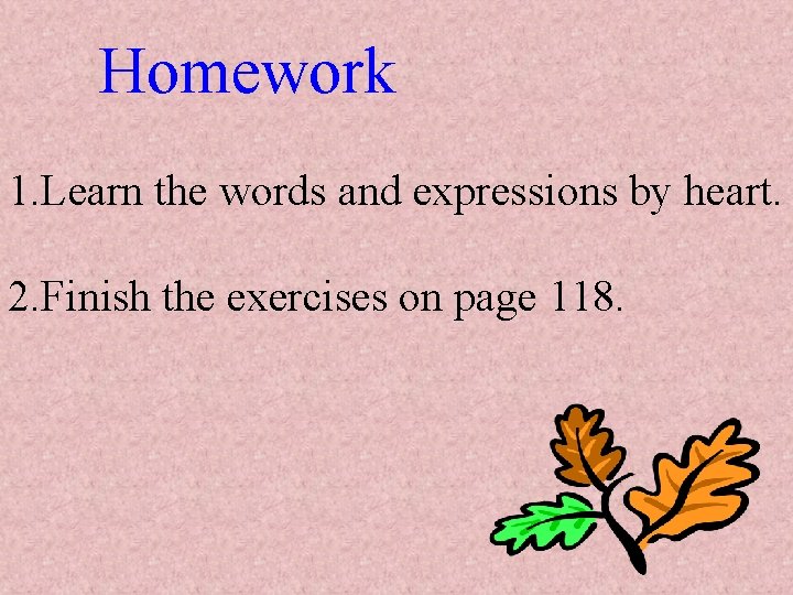 Homework 1. Learn the words and expressions by heart. 2. Finish the exercises on