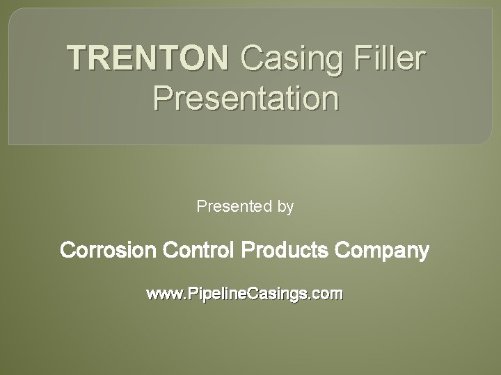 TRENTON Casing Filler Presentation Presented by Corrosion Control Products Company www. Pipeline. Casings. com