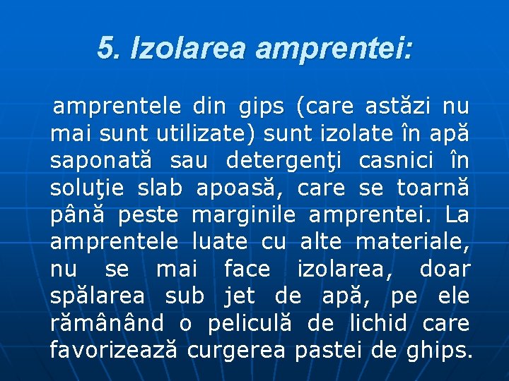 5. Izolarea amprentei: amprentele din gips (care astăzi nu mai sunt utilizate) sunt izolate