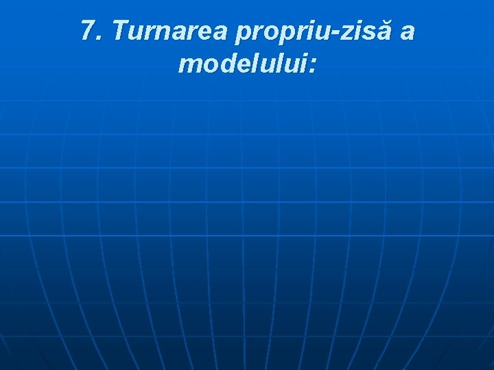 7. Turnarea propriu-zisă a modelului: 