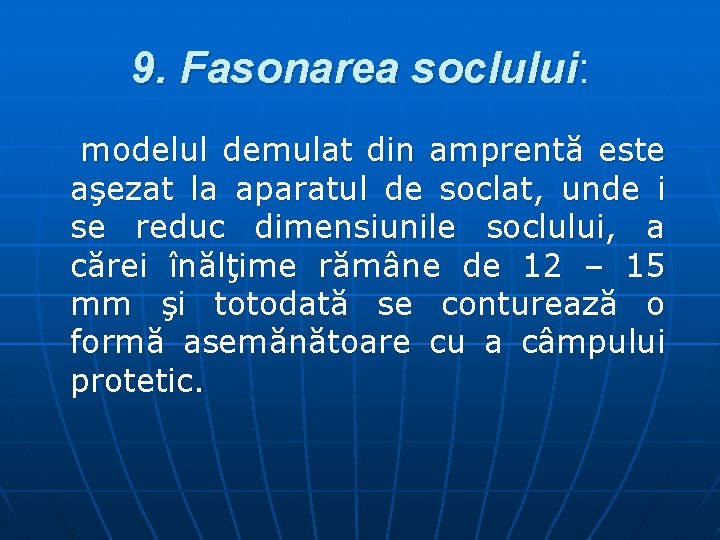 9. Fasonarea soclului: modelul demulat din amprentă este aşezat la aparatul de soclat, unde 9. Fasonarea soclului: modelul demulat din amprentă este aşezat la aparatul de soclat, unde