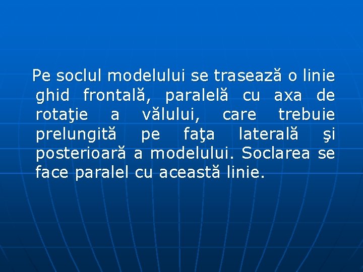 Pe soclul modelului se trasează o linie ghid frontală, paralelă cu axa de rotaţie