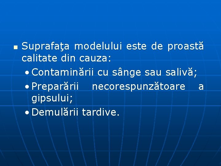 n Suprafaţa modelului este de proastă calitate din cauza: • Contaminării cu sânge sau