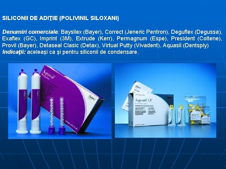 SILICONII DE ADIŢIE (POLIVINIL SILOXANI) Denumiri comerciale: Baysilex (Bayer), Correct (Jeneric Pentron), Deguflex (Degussa),