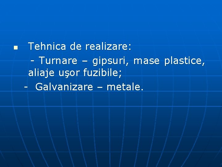 n Tehnica de realizare: - Turnare – gipsuri, mase plastice, aliaje uşor fuzibile; -