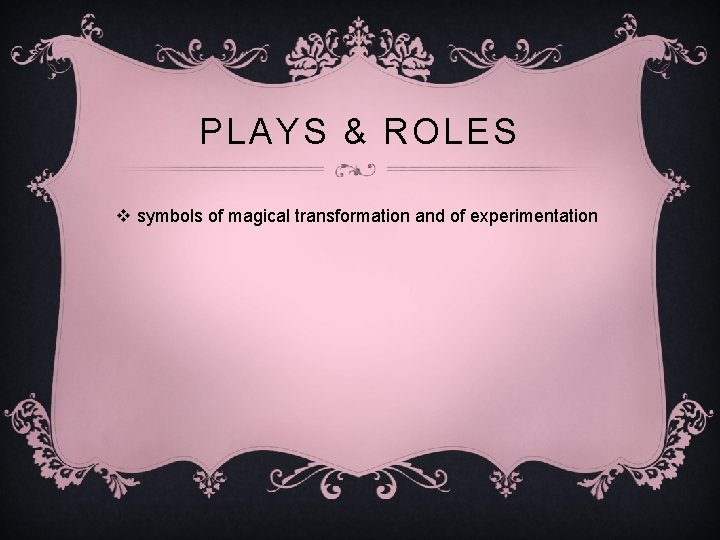 PLAYS & ROLES v symbols of magical transformation and of experimentation 