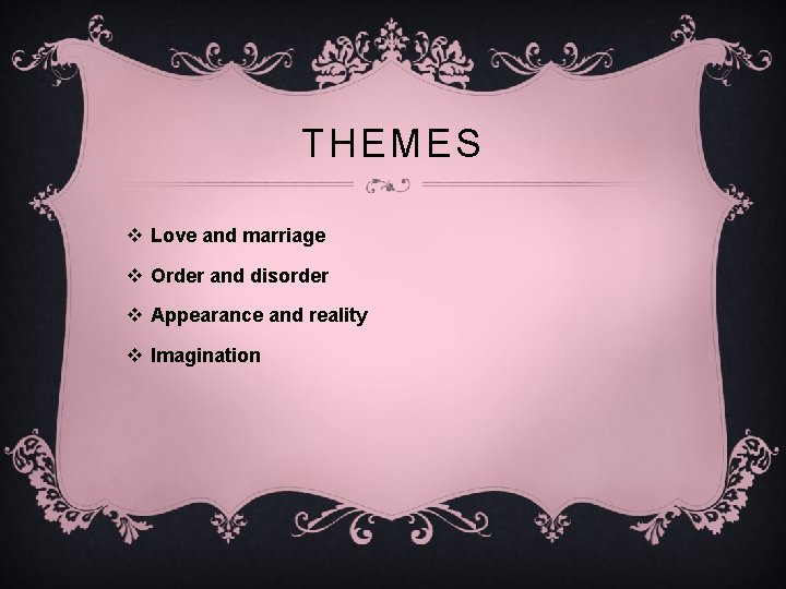 THEMES v Love and marriage v Order and disorder v Appearance and reality v