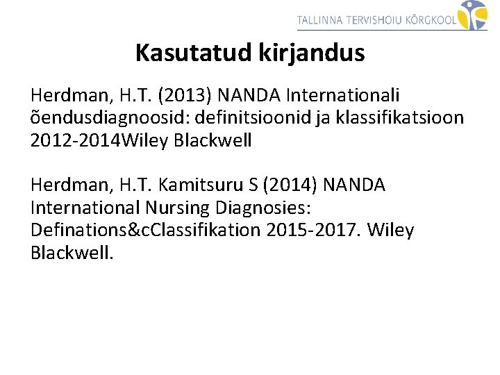 Kasutatud kirjandus Herdman, H. T. (2013) NANDA Internationali õendusdiagnoosid: definitsioonid ja klassifikatsioon 2012 -2014