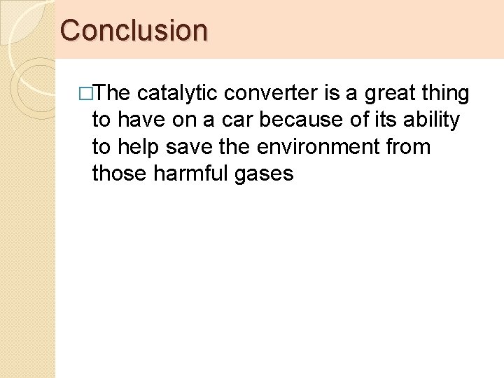 Conclusion �The catalytic converter is a great thing to have on a car because