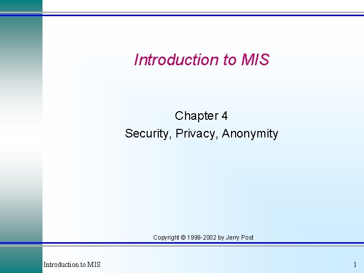 Introduction to MIS Chapter 4 Security, Privacy, Anonymity Copyright © 1998 -2002 by Jerry Introduction to MIS Chapter 4 Security, Privacy, Anonymity Copyright © 1998 -2002 by Jerry