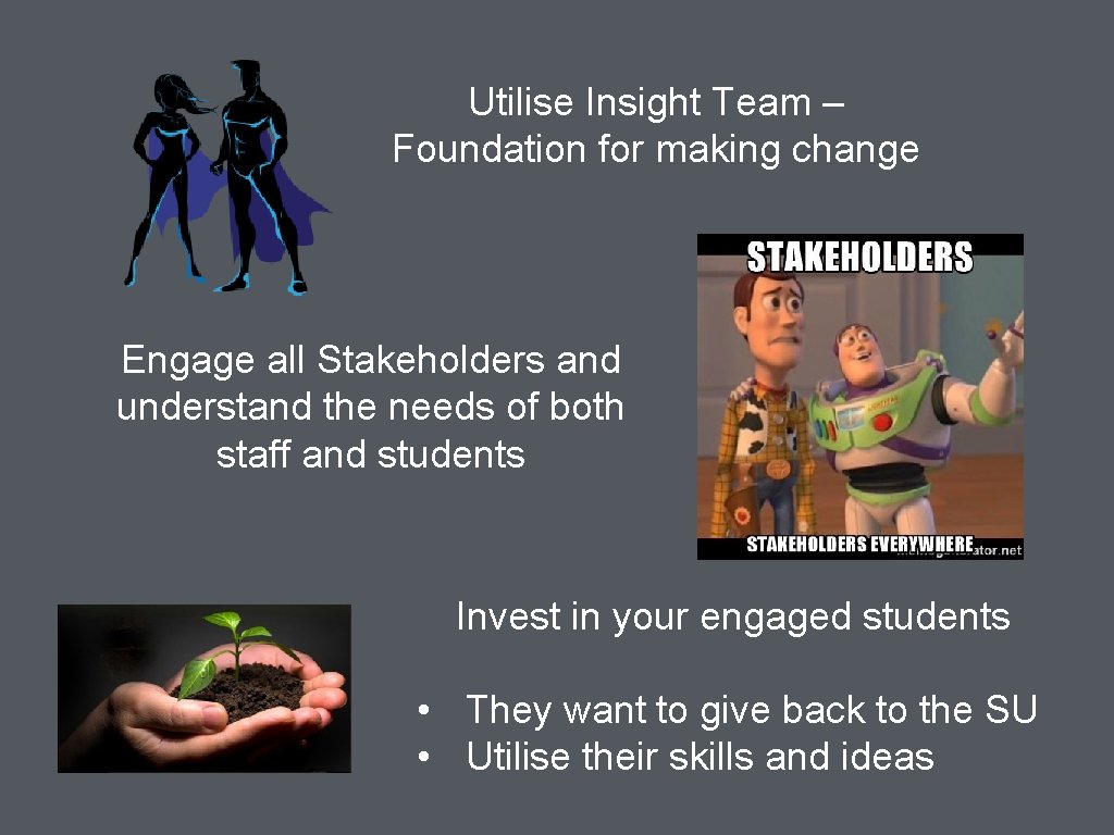 Utilise Insight Team – Foundation for making change Engage all Stakeholders and understand the