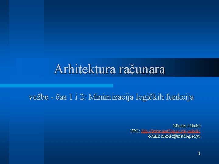 Arhitektura računara vežbe - čas 1 i 2: Minimizacija logičkih funkcija Mladen Nikolić URL: