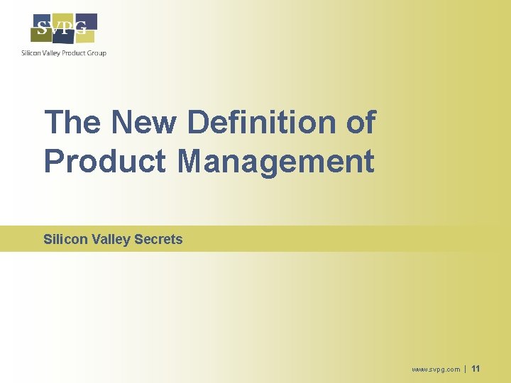 The New Definition of Product Management Silicon Valley Secrets www. svpg. com | 11